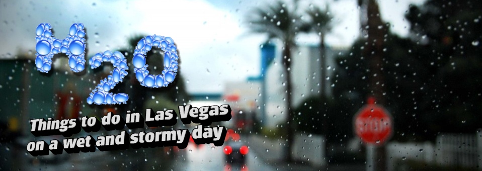 (H)20 Things to do in a wet and stormy Las Vegas